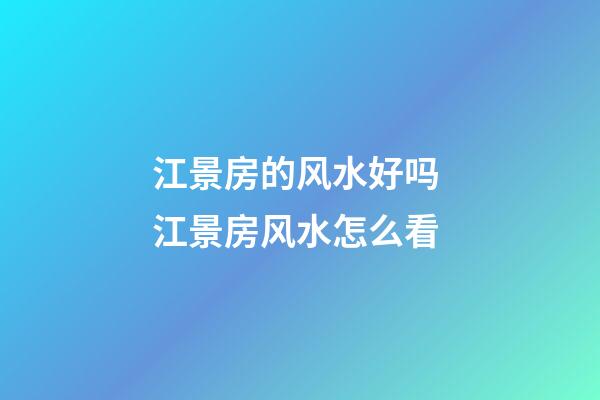 江景房的风水好吗 江景房风水怎么看